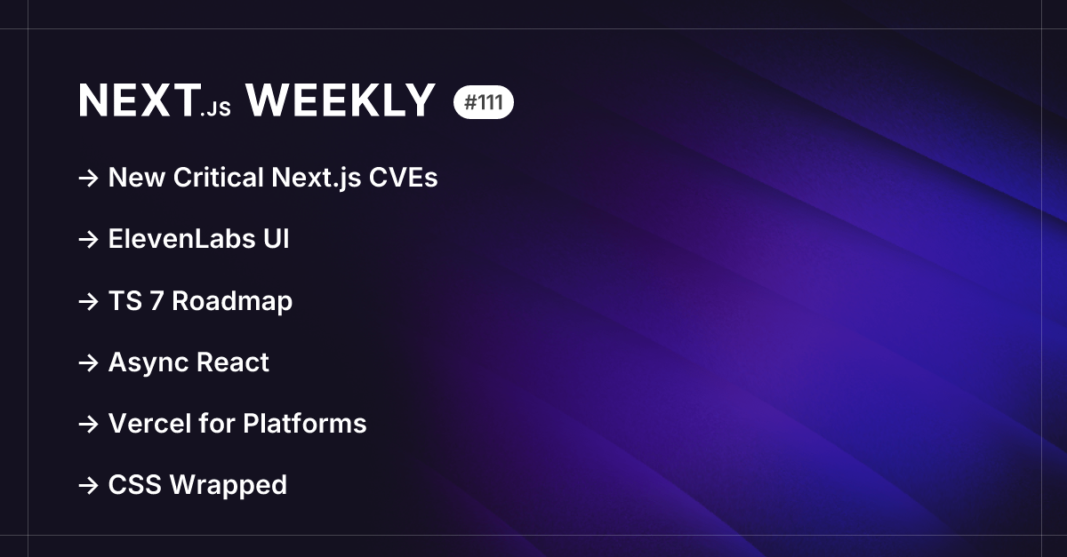 Next.js Weekly #111: New Critical Next.js CVEs, ElevenLabs UI, TS 7 ...
