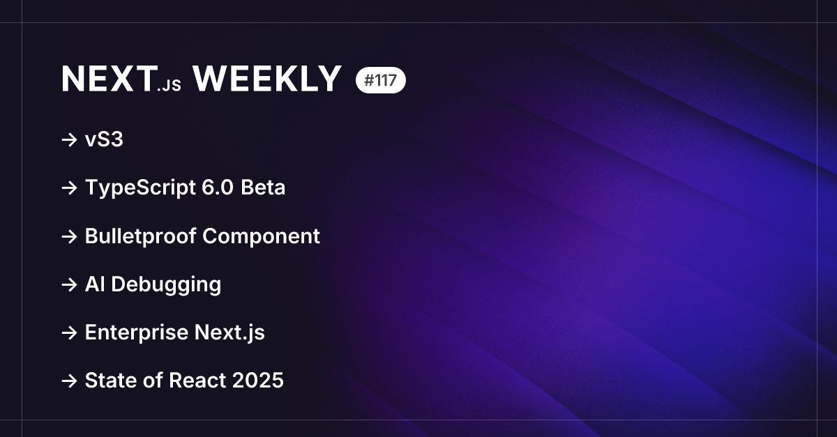 Next.js Weekly #117: vS3, TypeScript 6.0 Beta, Bulletproof Component ...